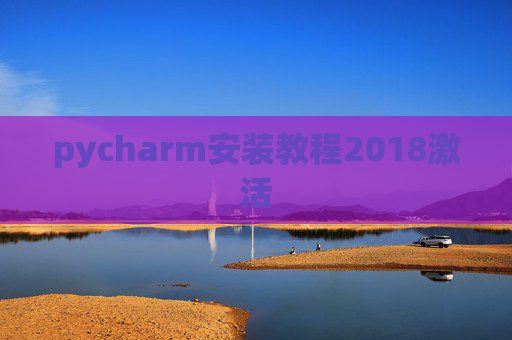pycharm安装教程2018激活 pycharm安装教程2018激活